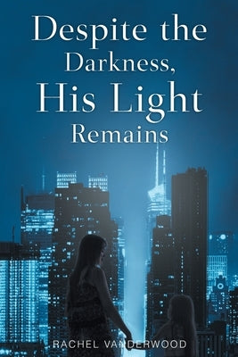 Despite the Darkness, His Light Remains by Vanderwood, Rachel