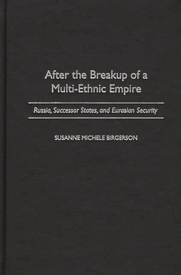 After the Breakup of a Multi-Ethnic Empire: Russia, Successor States, and Eurasian Security by Birgerson, Susanne Michele