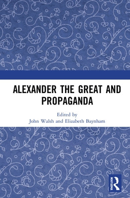 Alexander the Great and Propaganda by Walsh, John