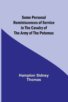 Some Personal Reminiscences of Service in the Cavalry of the Army of the Potomac by Thomas, Hampton Sidney