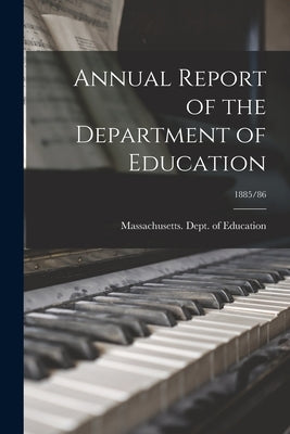 Annual Report of the Department of Education; 1885/86 by Massachusetts Dept of Education