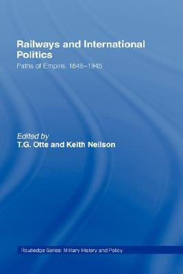 Railways and International Politics: Paths of Empire, 1848-1945 by Otte, T. G.
