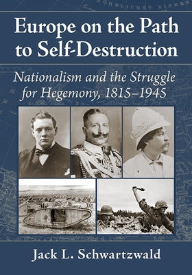 Europe on the Path to Self-Destruction: Nationalism and the Struggle for Hegemony, 1815-1945 by Schwartzwald, Jack L.