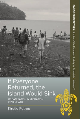 If Everyone Returned, the Island Would Sink: Urbanisation and Migration in Vanuatu by Petrou, Kirstie