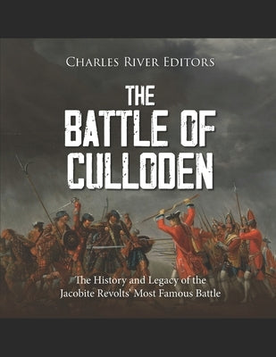The Battle of Culloden: The History and Legacy of the Jacobite Revolts' Most Famous Battle by Charles River