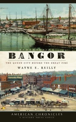 Remembering Bangor: The Queen City Before the Great Fire by Reilly, Wayne E.