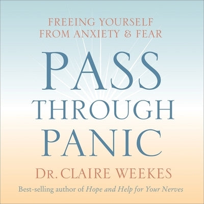 Pass Through Panic: Freeing Yourself from Anxiety and Fear by Weekes, Claire