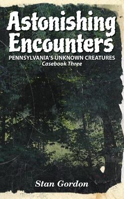 Astonishing Encounters: Pennsylvania's Unknown Creatures, Casebook 3 by Gordon, Stan