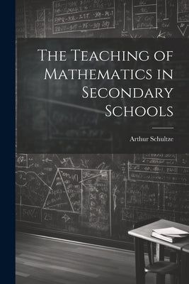 The Teaching of Mathematics in Secondary Schools by Schultze, Arthur