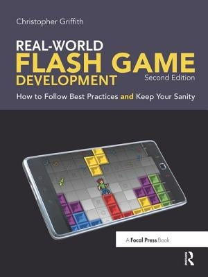 Real-World Flash Game Development: How to Follow Best Practices and Keep Your Sanity by Griffith, Christopher