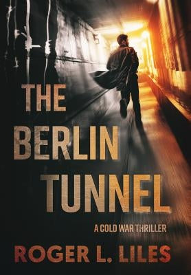 The Berlin Tunnel--A Cold War Thriller by Liles, Roger L.
