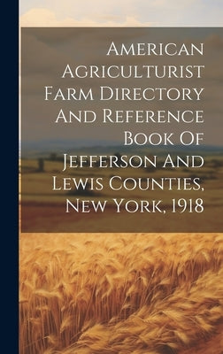 American Agriculturist Farm Directory And Reference Book Of Jefferson And Lewis Counties, New York, 1918 by Anonymous