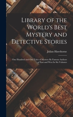 Library of the World's Best Mystery and Detective Stories: One Hundred and One Tales of Mystery By Famous Authors of East and West In Six Volumes by Hawthorne, Julian