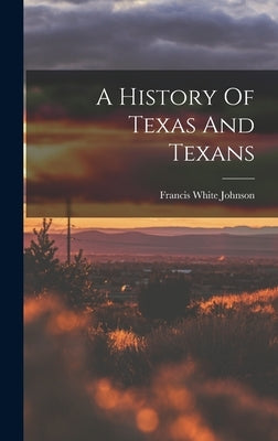 A History Of Texas And Texans by Johnson, Francis White