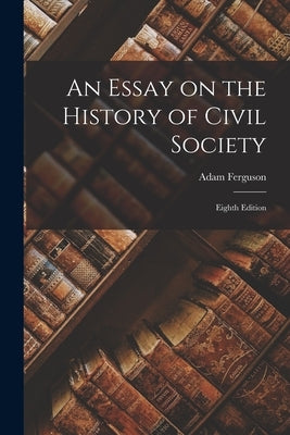 An Essay on the History of Civil Society: Eighth Edition by Ferguson, Adam