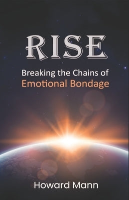 Rise: Breaking the Chains of Emotional Bondage by Mann, Howard