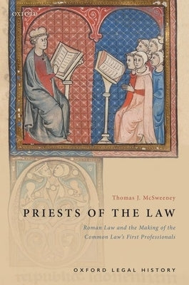 Priests of the Law: Roman Law and the Making of the Common Law's First Professionals by McSweeney, Thomas J.