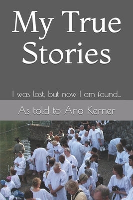 My True Stories: I Was Lost, But Now I'm Found by Kerner, Ana T.