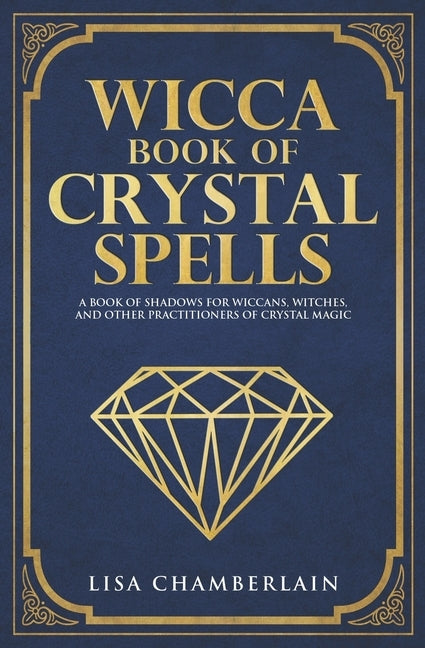 Wicca Book of Crystal Spells: A Book of Shadows for Wiccans, Witches, and Other Practitioners of Crystal Magic by Chamberlain, Lisa