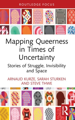 Mapping Queerness in Times of Uncertainty: Stories of Struggle, Invisibility and Space by Kurze, Arnaud