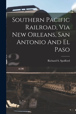 Southern Pacific Railroad, Via New Orleans, San Antonio And El Paso by Spofford, Richard S.