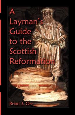 A Layman's Guide to the Scottish Reformation by Orr, Brian J.