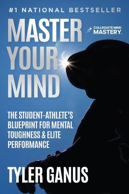 Master Your Mind: The Student-Athlete's Blueprint for Mental Toughness & Elite Performance by Ganus, Tyler