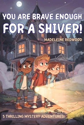 You Are Brave Enough for a Shiver!: Suspenseful Stories for Curious Kids, Ages 8-12: 5 Thrilling Tales of Courage, True Friendship, Mysteries, and Fac by Redwood, Madeleine