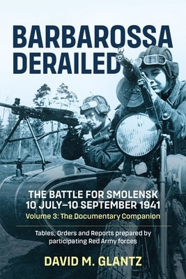 Barbarossa Derailed: The Battle for Smolensk 10 July-10 September 1941: Volume 3 - The Documentary Companion. the Documentary Companion. Tables, Order by Glantz, David M.