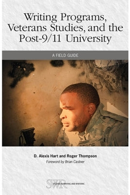 Writing Programs, Veterans Studies, and the Post-9/11 University: A Field Guide by Hart, D. Alexis