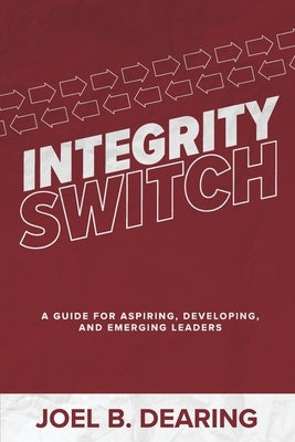Integrity Switch: A Guide for Aspiring, Developing, and Emerging Leader by Dearing, Joel B.