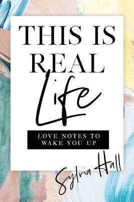 This Is Real Life: Love Notes to Wake You Up by Hall, Sylvia