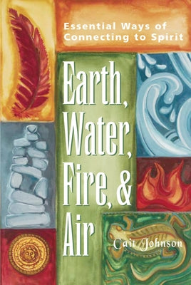 Earth, Water, Fire & Air: Essential Ways of Connecting to Spirit by Johnson, Cait