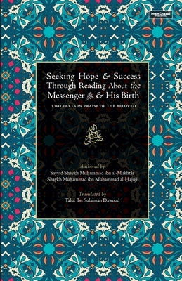 Seeking Hope & Success Through Reading About the Messenger ﷺ & His Birth: Two Texts In Praise of the Beloved by Al-Hajuji, Shaykh Muhammad Ibn Muhammad