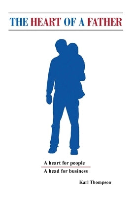 The Heart of a Father: A Head for Business and a Heart for People by Thompson, Karl