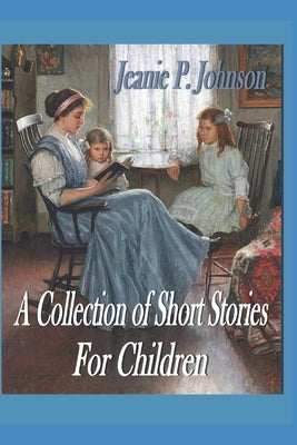 A Collection of Short Stories for Children: Some are True by Johnson, Jeanie P.