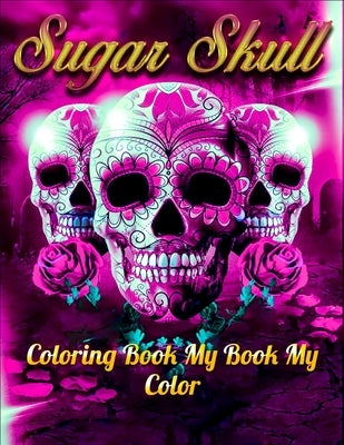 Sugar Skull Coloring Book My Book My Color: Best Coloring Book with Beautiful Gothic Women, Fun Skull Designs and Easy Patterns for Relaxation by Press House, Masab