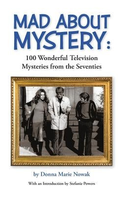 Mad About Mystery: 100 Wonderful Television Mysteries from the Seventies (hardback) by Nowak, Donna Marie