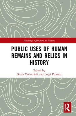 Public Uses of Human Remains and Relics in History by Cavicchioli, Silvia