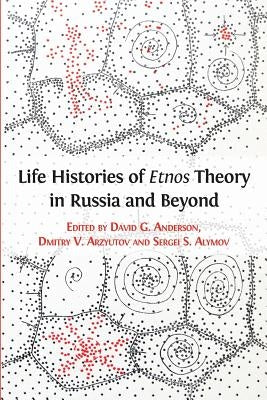 Life Histories of Etnos Theory in Russia and Beyond by Anderson, David G.