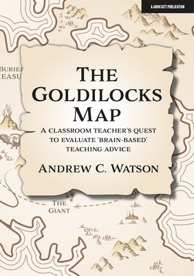 The Goldilocks Map: A Classroom Teacher's Quest to Evaluate 'Brain-Based' Teaching Advice by Watson, Andrew C.