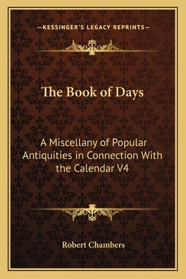 The Book of Days: A Miscellany of Popular Antiquities in Connection With the Calendar V4 by Chambers, Robert