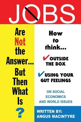 Jobs Are Not the Answer...: But Then What Is? by Macintyre, Angus