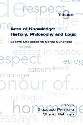 Acts of Knowledge: History, Philosophy and Logic. Essays Dedicated to Goran Sundholm by Primiero, Giuseppe