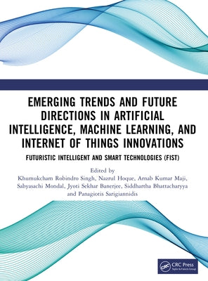 Emerging Trends and Future Directions in Artificial Intelligence, Machine Learning, and Internet of Things Innovations by Singh, Khumukcham Robindro