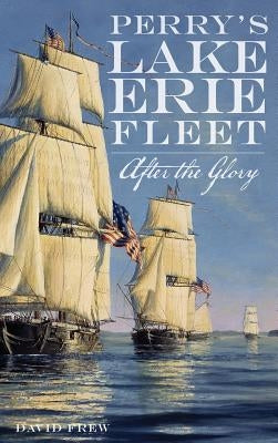 Perry's Lake Erie Fleet: After the Glory by Frew, David R.