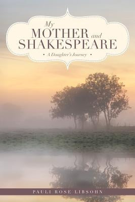 My Mother and Shakespeare: A Daughter's Journey by Libsohn, Pauli Rose