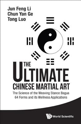 Ultimate Chinese Martial Art, The: The Science of the Weaving Stance Bagua 64 Forms and Its Wellness Applications by Li, Jun Feng