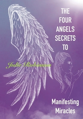 The Four Angel Secrets: To Manifesting Miracles by Robinson, Julie