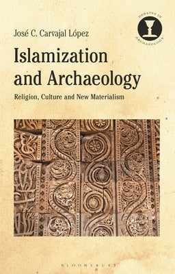 Islamization and Archaeology: Religion, Culture and New Materialism by López, José C. Carvajal